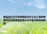 唯品会打不开其他网站为什么办公室的电脑可以开机家里的笔记本不能开机电信网络