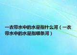 一衣带水中的水是指什么河（一衣带水中的水是指哪条河）