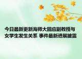 今日最新更新海师大回应副教授与女学生发生关系 事件最新进展披露