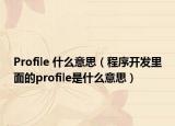 Profile 什么意思（程序开发里面的profile是什么意思）