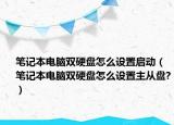 笔记本电脑双硬盘怎么设置启动（笔记本电脑双硬盘怎么设置主从盘?）