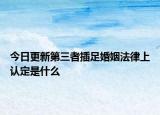 今日更新第三者插足婚姻法律上认定是什么