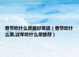 春节吃什么菜最好菜谱（春节吃什么菜,过年吃什么菜推荐）