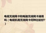 电视无线网卡和电脑无线网卡通用吗（电视机用无线网卡何种比较好?）