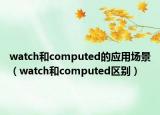 watch和computed的应用场景（watch和computed区别）