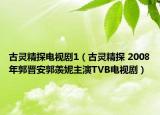 古灵精探电视剧1（古灵精探 2008年郭晋安郭羡妮主演TVB电视剧）