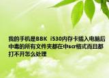 我的手机是BBK  i530内存卡插入电脑后中毒的所有文件夹都在中scr格式而且都打不开怎么处理