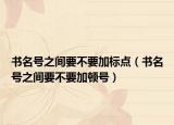 书名号之间要不要加标点（书名号之间要不要加顿号）