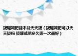 拔罐减肥能不能天天拔（拔罐减肥可以天天拔吗 拔罐减肥多久拔一次最好）