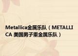 Metallica金属乐队（METALLICA 美国男子重金属乐队）