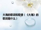 大海的歌词和歌谱（《大海》的歌词是什么）