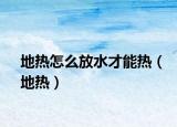 地热怎么放水才能热（地热）