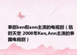 泰剧ken和ann主演的电视剧（临时天堂 2008年Ken,Ann主演的泰国电视剧）