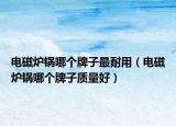 电磁炉锅哪个牌子最耐用（电磁炉锅哪个牌子质量好）
