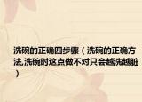 洗碗的正确四步骤（洗碗的正确方法,洗碗时这点做不对只会越洗越脏）