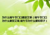 为什么端午节门口要放艾草（端午节门口为什么要挂艾草,端午节为什么要吃粽子）