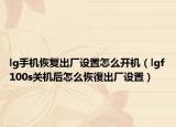 lg手机恢复出厂设置怎么开机（lgf100s关机后怎么恢復出厂设置）