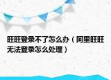 旺旺登录不了怎么办（阿里旺旺无法登录怎么处理）