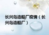 长兴岛造船厂疫情（长兴岛造船厂）