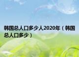 韩国总人口多少人2020年（韩国总人口多少）