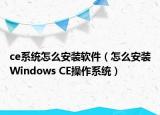 ce系统怎么安装软件（怎么安装Windows CE操作系统）