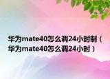 华为mate40怎么调24小时制（华为mate40怎么调24小时）