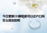 今日更新﻿﻿廉租房可以迁户口吗怎么规定的呢
