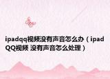 ipadqq视频没有声音怎么办（ipadQQ视频 没有声音怎么处理）