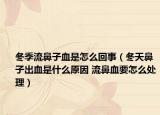 冬季流鼻子血是怎么回事（冬天鼻子出血是什么原因 流鼻血要怎么处理）