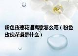 粉色玫瑰花语寓意怎么写（粉色玫瑰花语是什么）