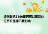 请问联想Z360是否可以搭载64位系统性能不受影响