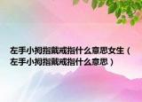 左手小拇指戴戒指什么意思女生（左手小拇指戴戒指什么意思）