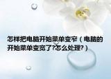 怎样把电脑开始菜单变窄（电脑的开始菜单变宽了?怎么处理?）