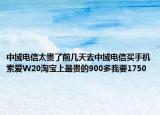 中域电信太贵了前几天去中域电信买手机索爱W20淘宝上最贵的900多我要1750