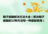 鞋子磨脚解决方法大全（解决鞋子磨脚的12种方法每一种都超管用）