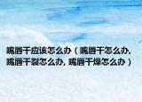 嘴唇干应该怎么办（嘴唇干怎么办, 嘴唇干裂怎么办, 嘴唇干燥怎么办）