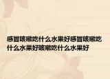 感冒咳嗽吃什么水果好感冒咳嗽吃什么水果好咳嗽吃什么水果好