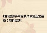 妇科微创手术后多久恢复正常运动（妇科微创）
