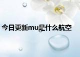 今日更新mu是什么航空
