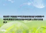 我的整个电脑是203瓦但是我用的是马咸黑魅450的电源额定功率应该是450瓦那么实际功率是多少
