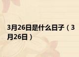 3月26日是什么日子（3月26日）