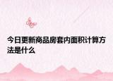 今日更新商品房套内面积计算方法是什么