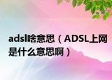 adsl啥意思（ADSL上网是什么意思啊）