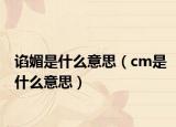 谄媚是什么意思（cm是什么意思）