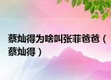 蔡灿得为啥叫张菲爸爸（蔡灿得）