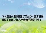 下水道脏水进眼睛里了怎么办（脏水进眼睛里了怎么办,这几个步骤千万要记牢）