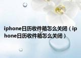 iphone日历收件箱怎么关闭（iphone日历收件箱怎么关闭）