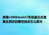 惠普v3906txwin7系统最近总是莫名其妙的睡觉我该怎么解决