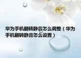 华为手机翻转静音怎么调整（华为手机翻转静音怎么设置）