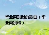 毕业离别时的歌曲（毕业离别诗）